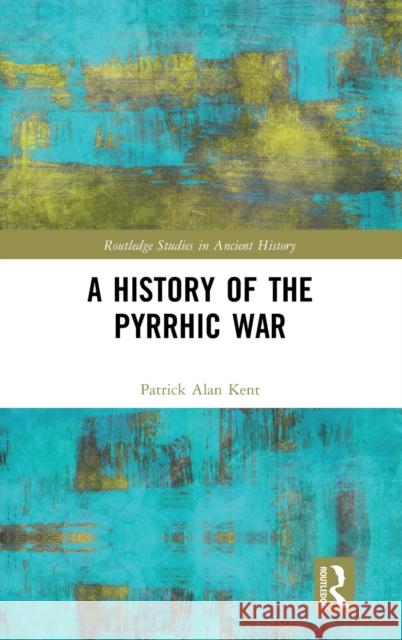 A History of the Pyrrhic War Patrick Alan Kent 9781138543829 Routledge - książka