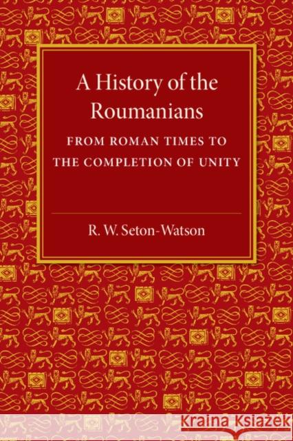 A History of the Roumanians: From Roman Times to the Completion of Unity Seton-Watson, R. W. 9781107511583 Cambridge University Press - książka