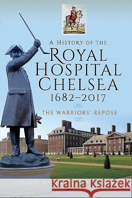 A History of the Royal Hospital Chelsea 1682-2017: The Warriors' Repose Stephen Wynn Tanya Wynn 9781526720177 Pen and Sword History - książka