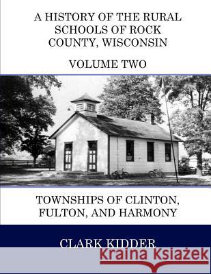 A History of the Rural Schools of Rock County, Wisconsin: Townships of Clinton, Fulton, and Harmony Clark Kidder 9781512251012 Createspace - książka