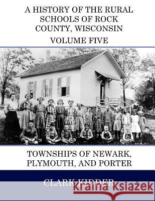 A History of the Rural Schools of Rock County, Wisconsin: Townships of Newark, Plymouth, and Porter Clark Kidder 9781512251180 Createspace - książka