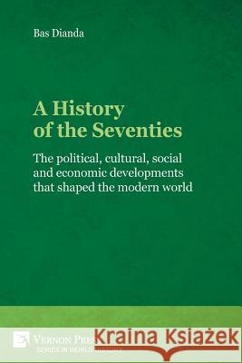 A History of the Seventies: The political, cultural, social and economic developments that shaped the modern world Dianda, Bas 9781622736638 Vernon Press - książka