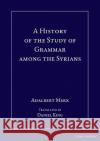 A History of the Study of Grammar among the Syrians  9781463241971 Gorgias Press