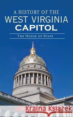 A History of the West Virginia Capitol: The House of State Jim Wallace 9781540232007 History Press Library Editions - książka