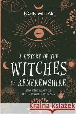 A History of the Witches of Renfrewshire: Who Were Burned on the Gallowgreen of Paisley John Millar 9781396319976 Left of Brain Onboarding Pty Ltd - książka