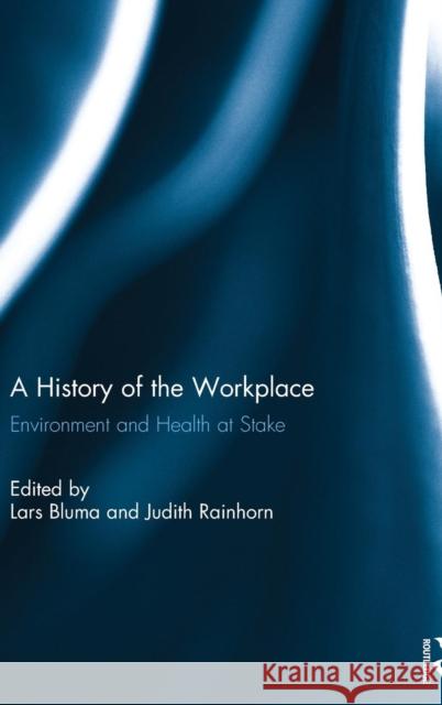 A History of the Workplace: Environment and Health at Stake Lars Bluma Judith Rainhorn  9781138801103 Taylor and Francis - książka