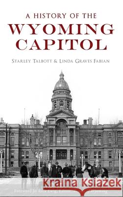 A History of the Wyoming Capitol Starley Talbott Linda Graves Fabian Rick Ewig -. Editor Annals of Wyoming 9781540239396 History Press Library Editions - książka