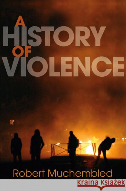 A History of Violence: From the End of the Middle Ages to the Present Muchembled, Robert 9780745647463 Polity Press - książka