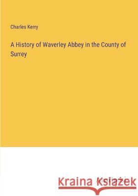 A History of Waverley Abbey in the County of Surrey Charles Kerry   9783382129422 Anatiposi Verlag - książka