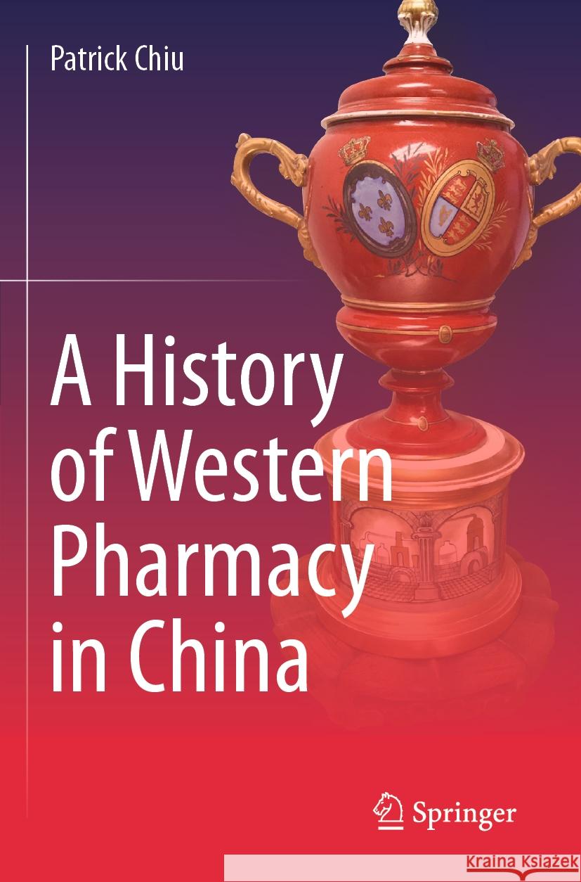 A History of Western Pharmacy in China Patrick Chiu 9789819986378 Springer Nature Singapore - książka