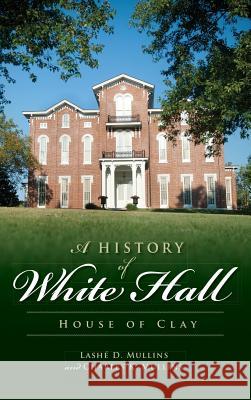 A History of White Hall: House of Clay Lashe D. Mullins Charles K. Mullins 9781540230409 History Press Library Editions - książka