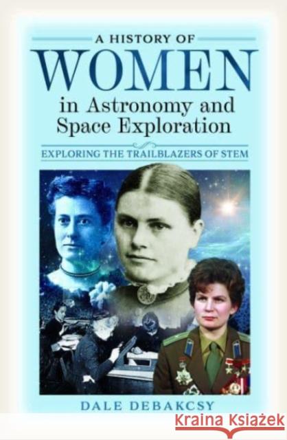 A History of Women in Astronomy and Space Exploration: Exploring the Trailblazers of STEM Dale DeBakcsy 9781399045322 Pen & Sword Books Ltd - książka