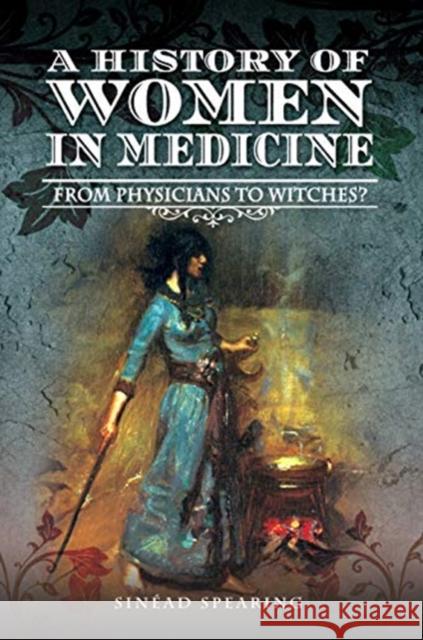 A History of Women in Medicine: Cunning Women, Physicians, Witches Spearing, Sinead 9781526714299 Pen and Sword History - książka