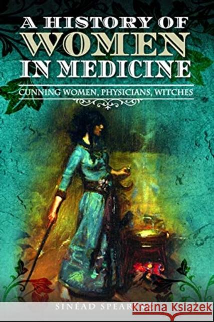 A History of Women in Medicine: Cunning Women, Physicians, Witches Sinead Spearing 9781526751690 Pen & Sword Books Ltd - książka