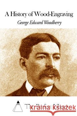 A History of Wood-Engraving George Edward Woodberry The Perfect Library 9781508467496 Createspace - książka