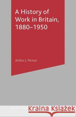 A History of Work in Britain, 1880-1950 Arthur Mcivor 9780333596173  - książka