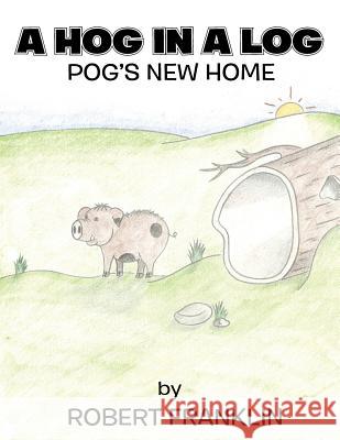 A Hog in a Log: Pog's New Home Robert Franklin 9781499002317 Xlibris Corporation - książka