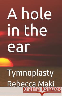 A hole in the ear: Tymnoplasty Rebecca Maki 9781688606531 Independently Published - książka