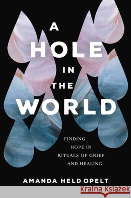 A Hole in the World: Finding Hope in Rituals of Grief and Healing Amanda Held Opelt 9781546001904 Little, Brown & Company - książka