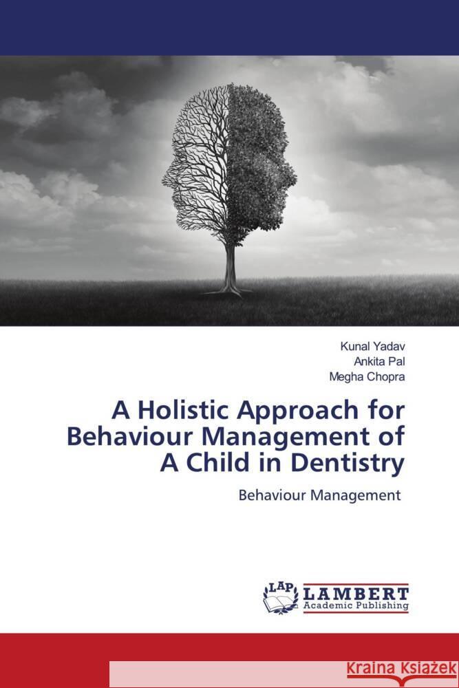 A Holistic Approach for Behaviour Management of A Child in Dentistry Yadav, Kunal, Pal, Ankita, Chopra, Megha 9786204718200 LAP Lambert Academic Publishing - książka