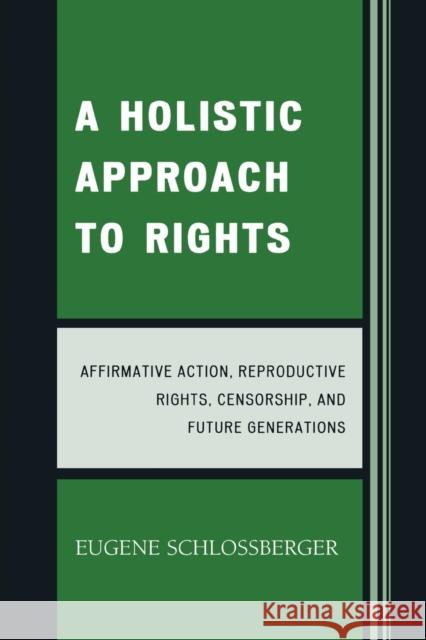 A Holistic Approach to Rights: Affirmative Action, Reproductive Rights, Censorship, and Future Generations Schlossberger, Eugene 9780761839378 Not Avail - książka