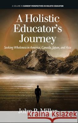 A Holistic Educator's Journey: Seeking Wholeness in America, Canada, Japan and Asia John Miller 9781648026423 Information Age Publishing - książka