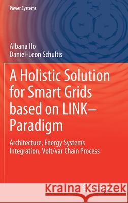 A Holistic Solution for Smart Grids Based on Link- Paradigm: Architecture, Energy Systems Integration, Volt/Var Chain Process Albana Ilo Daniel-Leon Schultis 9783030815295 Springer - książka