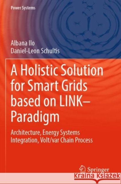 A Holistic Solution for Smart Grids based on LINK– Paradigm: Architecture, Energy Systems Integration, Volt/var Chain Process Albana Ilo Daniel-Leon Schultis 9783030815325 Springer - książka