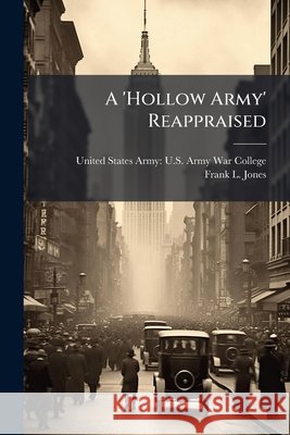 A 'Hollow Army' Reappraised: President Carter, Defense Budgets, and the Politics of Military Readiness United States Army U S Army War Colleg, Frank L Jones 9781288820481 BiblioBazaar, LLC - książka
