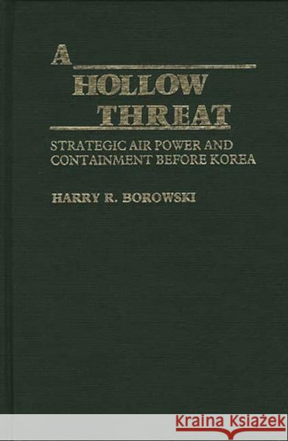 A Hollow Threat: Strategic Air Power and Containment Before Korea Borowski, Harry R. 9780313222351 Greenwood Press - książka