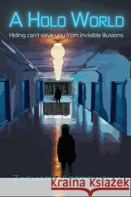 A Holo World: Hiding Can't Save You From Invisible Illusions Zachary Astrowsky 9781735292823 Crofar Books - książka