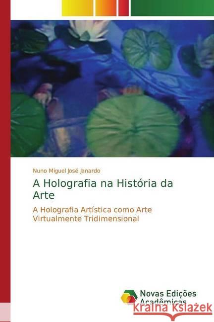 A Holografia na História da Arte : A Holografia Artística como Arte Virtualmente Tridimensional José Janardo, Nuno Miguel 9786202409407 Novas Edicioes Academicas - książka