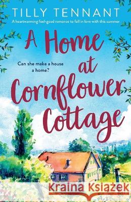 A Home at Cornflower Cottage: A heartwarming feel-good romance to fall in love with this summer Tilly Tennant 9781803144139 Bookouture - książka