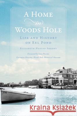 A Home in Woods Hole: Life and History on Eel Pond Elizabeth Heslop Sheehy Sara Piccini 9781467156769 History Press - książka