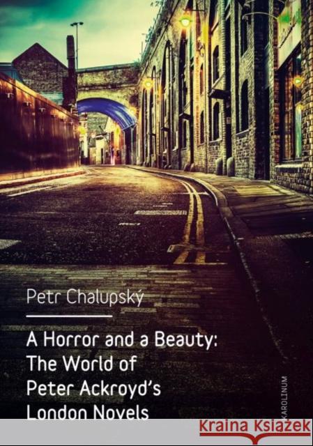 A Horror and a Beauty: The World of Peter Ackroyd's London Novels Petr Chalupský 9788024631615 Karolinum - książka