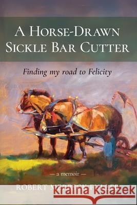 A Horse-Drawn Sickle Bar Cutter: Finding My Road to Felicity Robert Merrick Fuller 9781960299796 Munn Avenue Press - książka