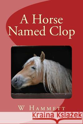 A Horse Named Clop MR W. G. Hammett 9781530243983 Createspace Independent Publishing Platform - książka