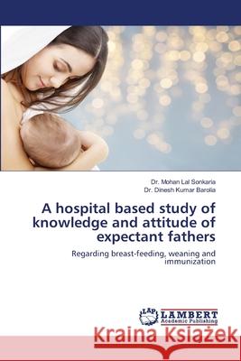 A hospital based study of knowledge and attitude of expectant fathers Dr Mohan Lal Sonkaria, Dr Dinesh Kumar Barolia 9786139910755 LAP Lambert Academic Publishing - książka