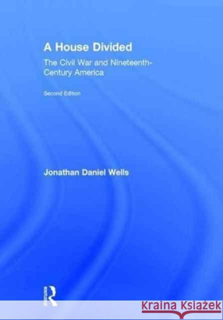 A House Divided: The Civil War and Nineteenth-Century America Jonathan Daniel Wells   9781138956841 Taylor and Francis - książka