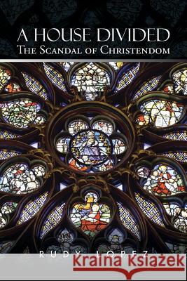 A House Divided: The Scandal of Christendom Lopez, Rudy 9781491743324 iUniverse - książka