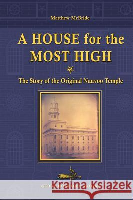 A House for the Most High: The Story of the Original Nauvoo Temple McBride, Matthew 9781589586574 Greg Kofford Books - książka