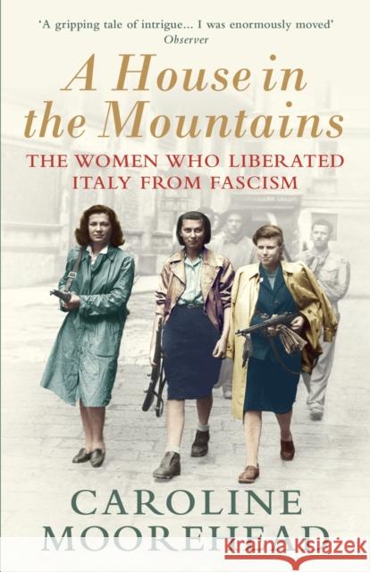 A House in the Mountains: The Women Who Liberated Italy from Fascism Caroline Moorehead 9781784705077 Vintage Publishing - książka