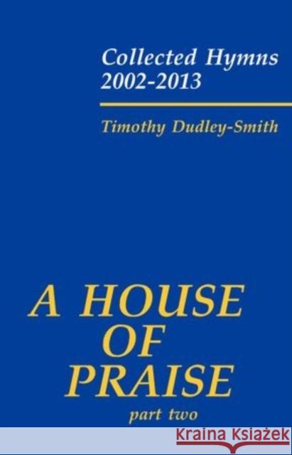 A House of Praise: Collected Hymns 2002-2013: Part 2 Timothy Dudley-Smith   9780193403772 Oxford University Press - książka