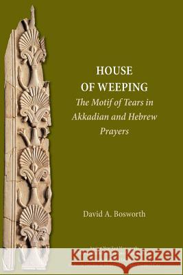 A House of Weeping: The Motif of Tears in Akkadian and Hebrew Prayers David a Bosworth 9781628372359 Society of Biblical Literature - książka