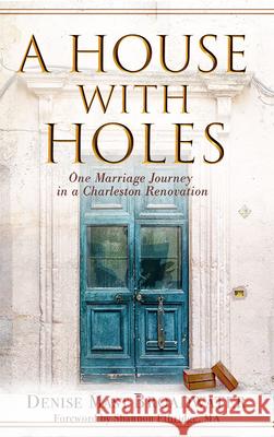 A House with Holes: One Marriage Journey in a Charleston Renovation Denise Mast Broadwater 9781951350000 Mountain View Press, Imprint of Redemption Pr - książka