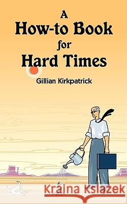 A How-to Book for Hard Times Kirkpatrick, Gillian 9781440136092 iUniverse.com - książka