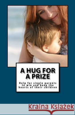 A Hug for a Prize: Help for single parents to win and keep the hearts of their children Rohlin, Robert W. 9781463771126 Createspace - książka