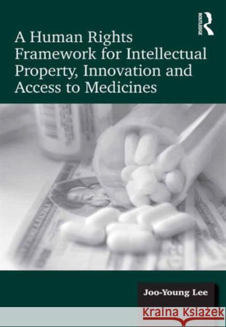 A Human Rights Framework for Intellectual Property, Innovation and Access to Medicines Joo Young Lee   9781472410610 Ashgate Publishing Limited - książka