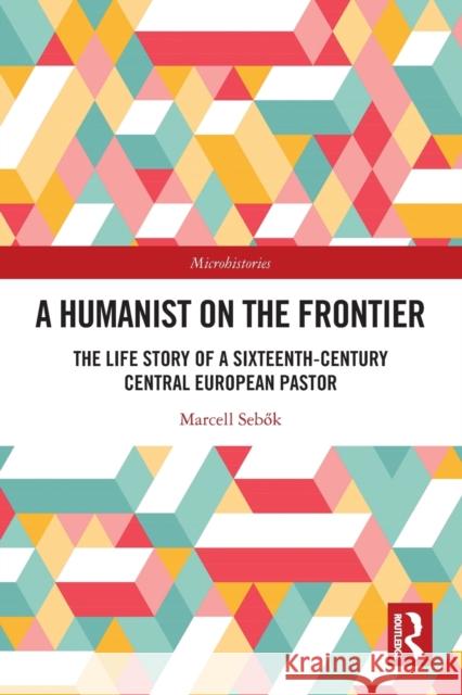 A Humanist on the Frontier: The Life Story of a Sixteenth-Century Central European Pastor Marcell Sebők 9781032059280 Routledge - książka