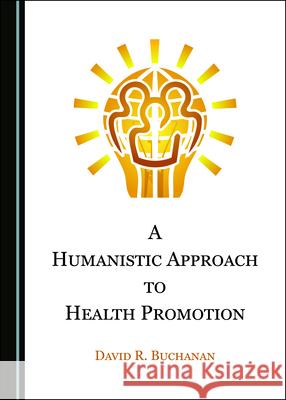 A Humanistic Approach to Health Promotion David R. Buchanan   9781527558830 Cambridge Scholars Publishing - książka